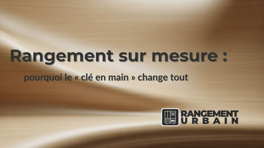 Rangement sur mesure : pourquoi le « clé en main » change tout - Rangement Urbain